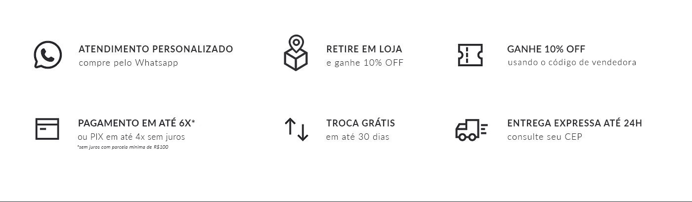 Atendimento Personalizado, Retire em Loja, 10% OFF e Frete Grátis, Pagamento em até 6x, Troca Grátis, Entrega Expressa